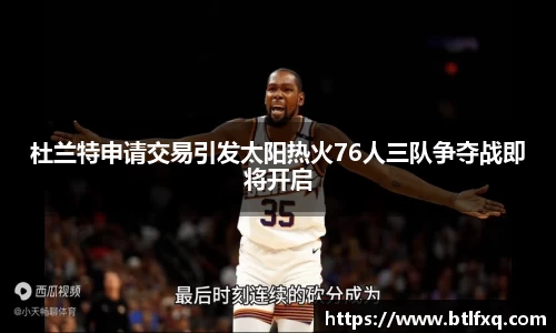 杜兰特申请交易引发太阳热火76人三队争夺战即将开启