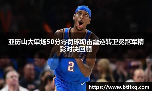 亚历山大单场50分零罚球助雷霆逆转卫冕冠军精彩对决回顾