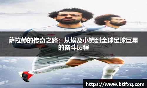 萨拉赫的传奇之路：从埃及小镇到全球足球巨星的奋斗历程