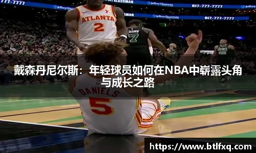 戴森丹尼尔斯：年轻球员如何在NBA中崭露头角与成长之路