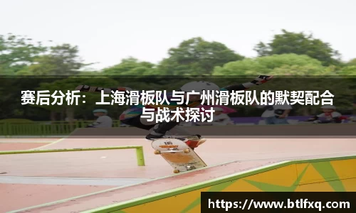 赛后分析：上海滑板队与广州滑板队的默契配合与战术探讨